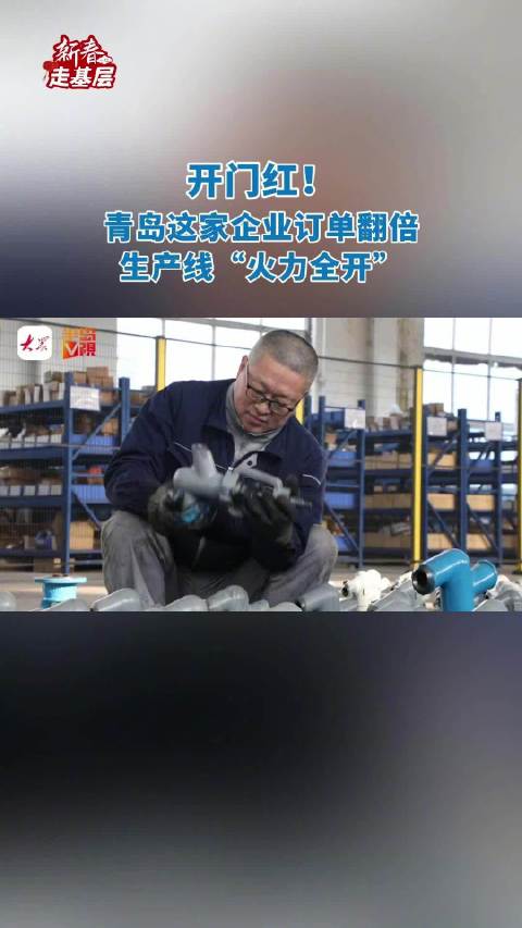 新春走基层｜开门红！青岛这家企业订单翻倍生产线火力全开