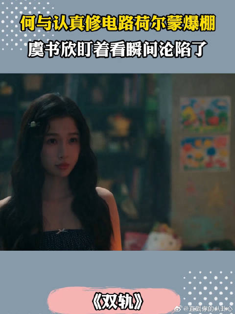 《双轨》 何与认真修电路荷尔蒙爆棚，虞书欣盯着看瞬间沦陷了