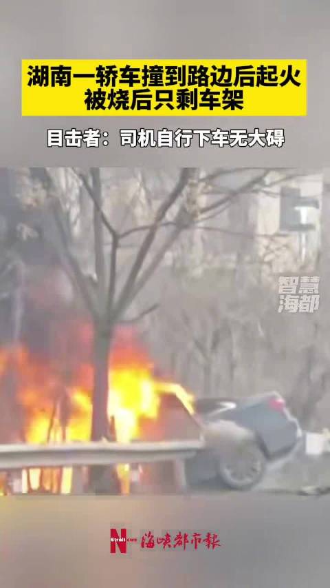 湖南一轿车撞到路边后起火，被烧后只剩车架，目击者：司机自行下车无大碍
