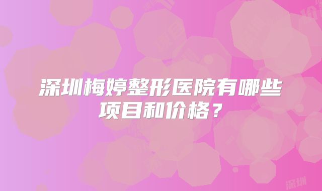深圳梅婷整形医院有哪些项目和价格?