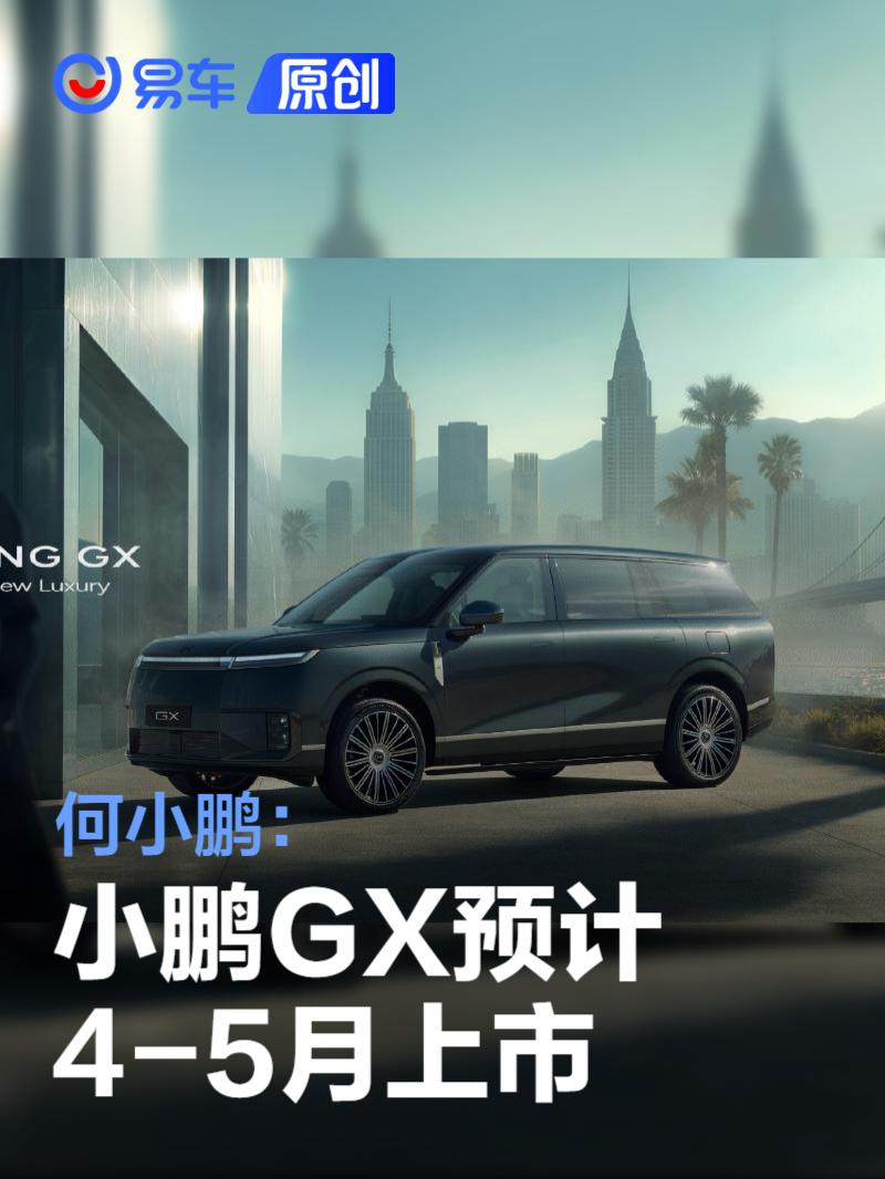 何小鹏:小鹏GX预计4-5月上市 定位旗舰六座SUV