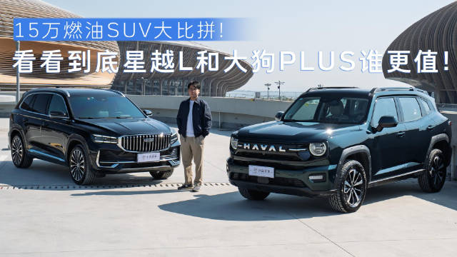 15万燃油SUV大比拼！看看到底星越L和大狗PLUS谁更值！