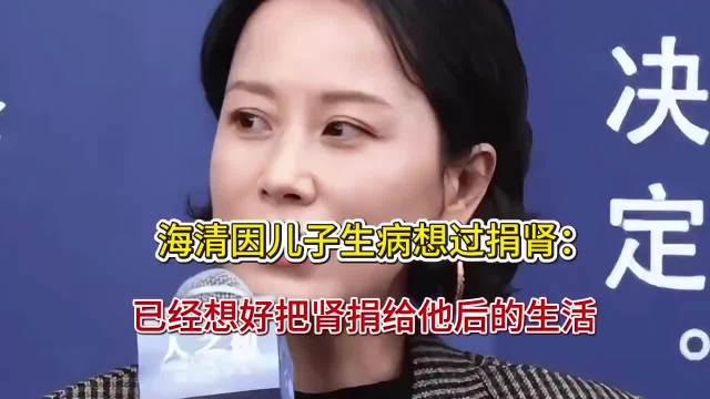 可怜天下父母心！海清因儿子生病想过捐肾：已经想好把肾捐给他后的生活！