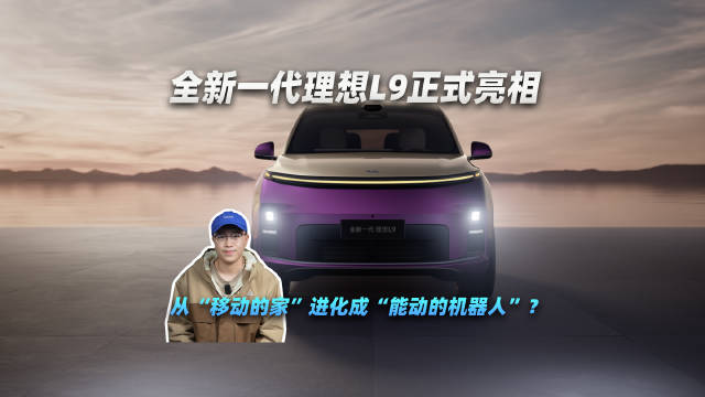 全新一代理想L9正式亮相 从“移动的家”进化成“能动的机器人”？