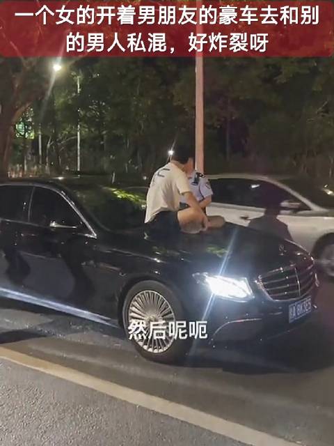 一个女的开着男朋友的豪车去和别的男人私混，好炸裂呀