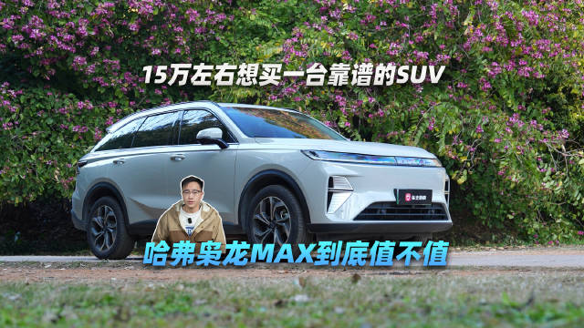 视频：15万左右想买一台靠谱的SUV 哈弗枭龙MAX到底值不值