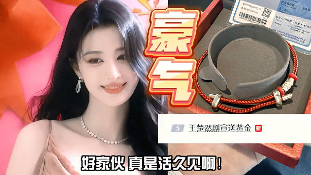 剧宣天花板！王楚然自掏腰包送剧粉千元足金手链，太豪横