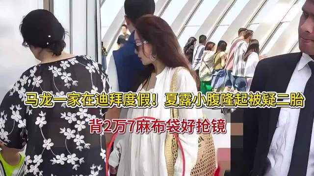 马龙一家在迪拜度假！ 夏露小腹隆起被疑二胎，背2万7麻布袋好抢