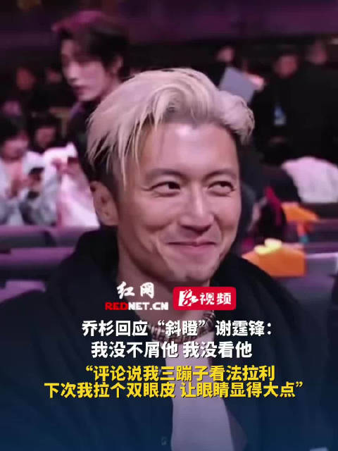 乔杉回应斜瞪谢霆锋称未不屑，调侃下次拉双眼皮显眼大