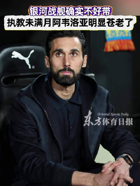 银河战舰确实不好带！执教还未满月，皇马主帅阿韦洛亚已经明显苍老了