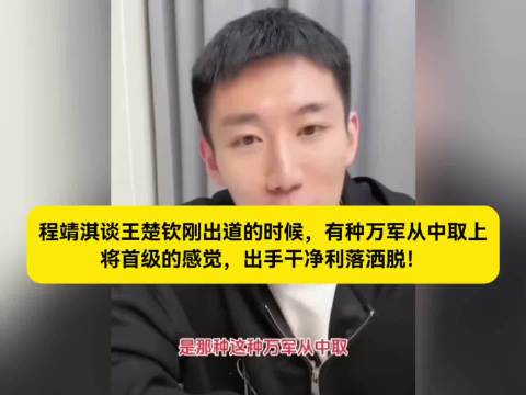 程靖淇谈王楚钦刚出道的时候，有种万军从中取上将首级的感觉