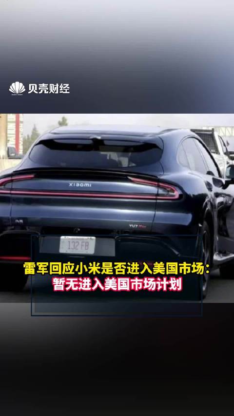 雷军回应小米汽车入美传闻，称暂无计划