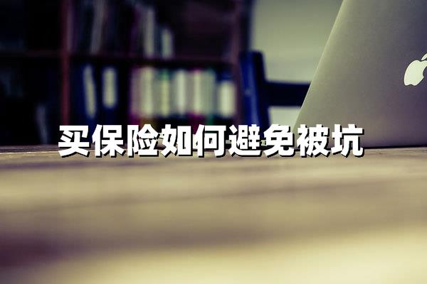 买保险如何避免被坑?这7个避坑指南必看!