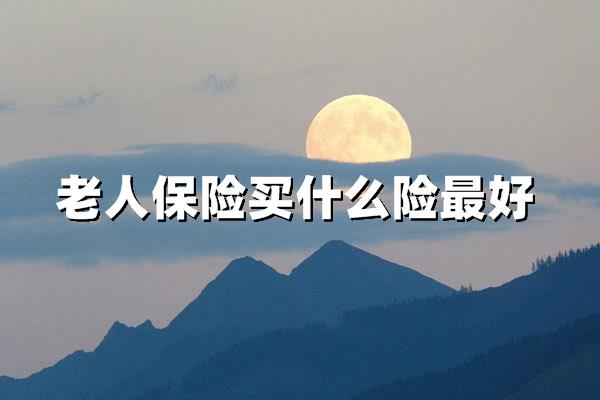 老炮直说2026:老人保险买什么险最好?避坑只选这2样!_沃保保险网