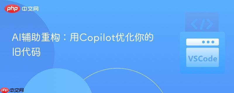 AI辅助重构:用Copilot优化你的旧代码
