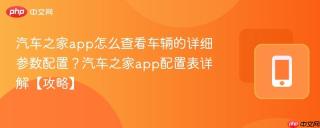 app怎么查看车辆的详细参数配置?app配置表详解【攻略】-手机软件