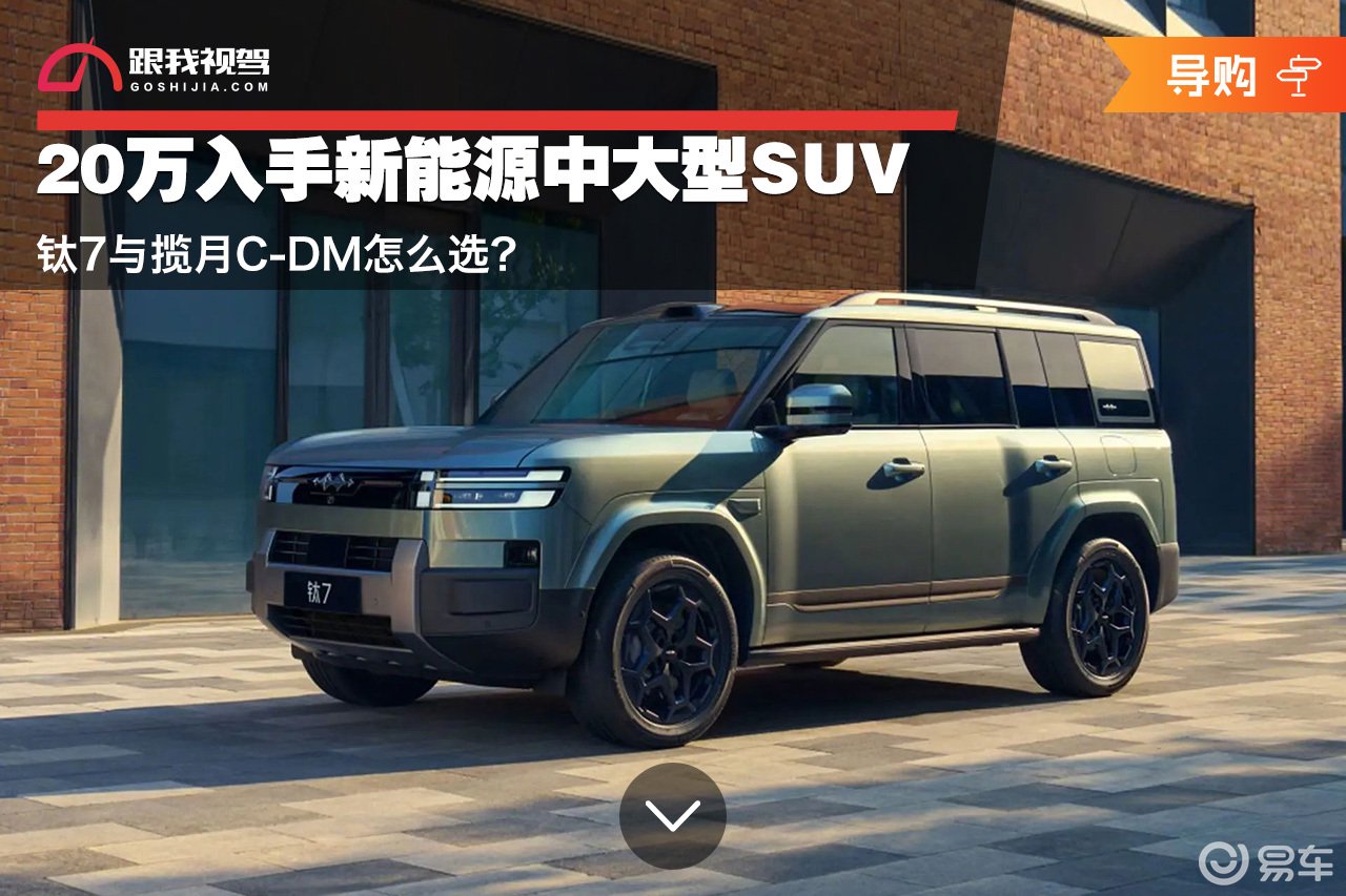 20万入手新能源中大型SUV 钛7与揽月C-DM怎么选？