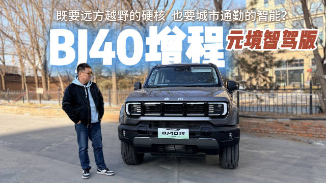 视频：实测BJ40增程元境智驾版：既要远方越野的硬核，也要城市通勤的智能