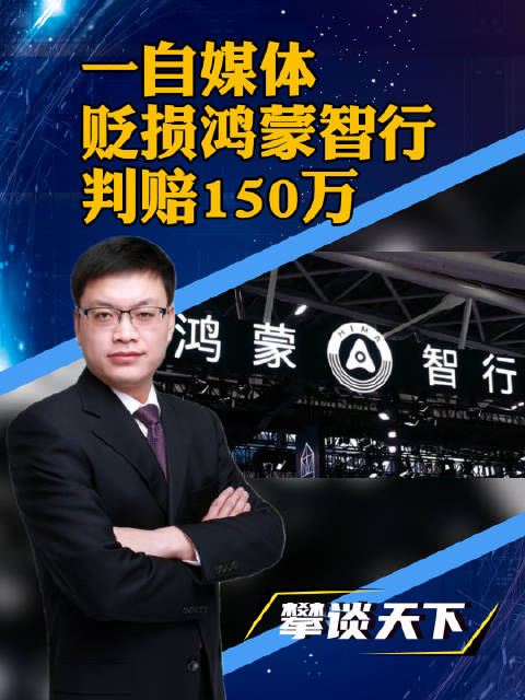 贬损鸿蒙智行败诉，一自媒体判赔150万，这是一个普遍提醒