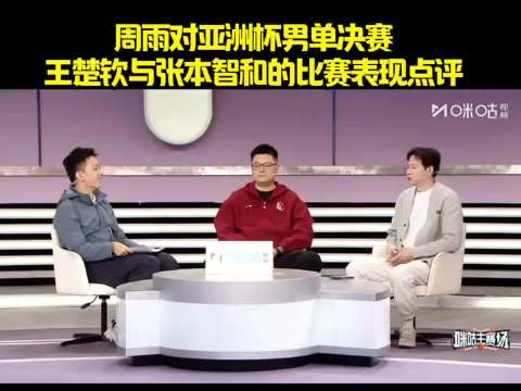 周雨对亚洲杯男单决赛王楚钦与张本智和的比赛表现点评与评价！