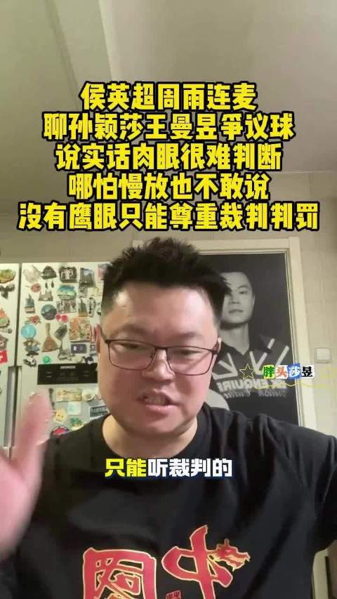 侯英超周雨谈孙颖莎王曼昱争议球，称肉眼难判需尊重裁判