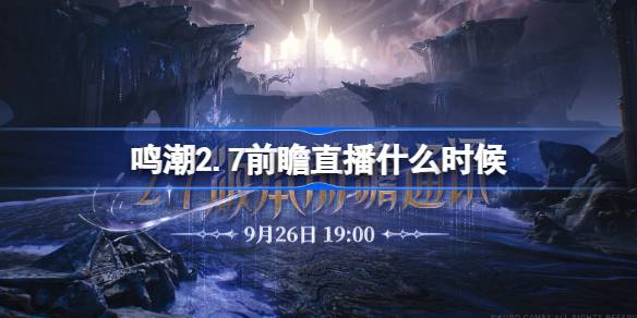 鸣潮2.7前瞻直播什么时候 鸣潮2.7版本前瞻直播时间