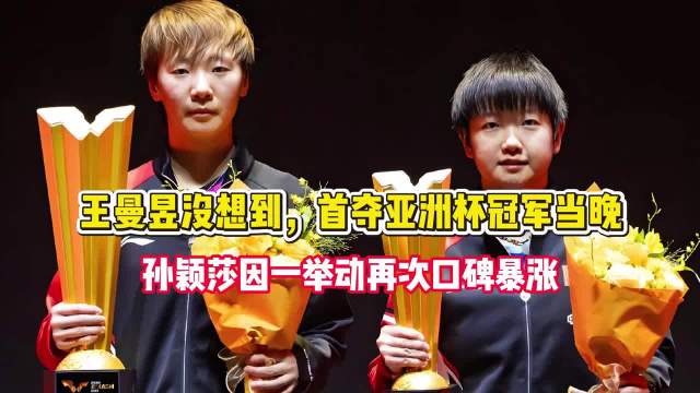 王曼昱没想到，首夺亚洲杯冠军当晚，孙颖莎因一举动再次口碑暴涨！