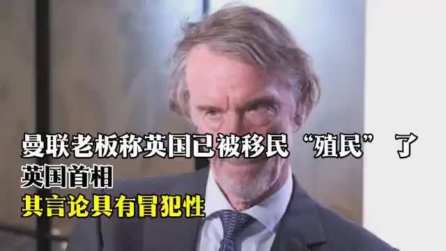 曼联老板拉特克利夫称英国被移民殖民，首相要求其道歉