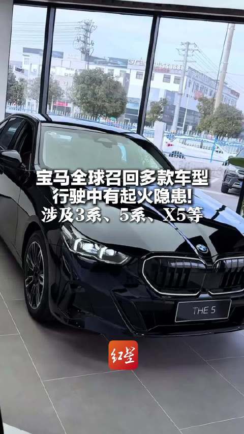 宝马全球召回多款车型 行驶中有起火隐患！涉及3系、5系、X5等 建议车主离开车一定要熄火