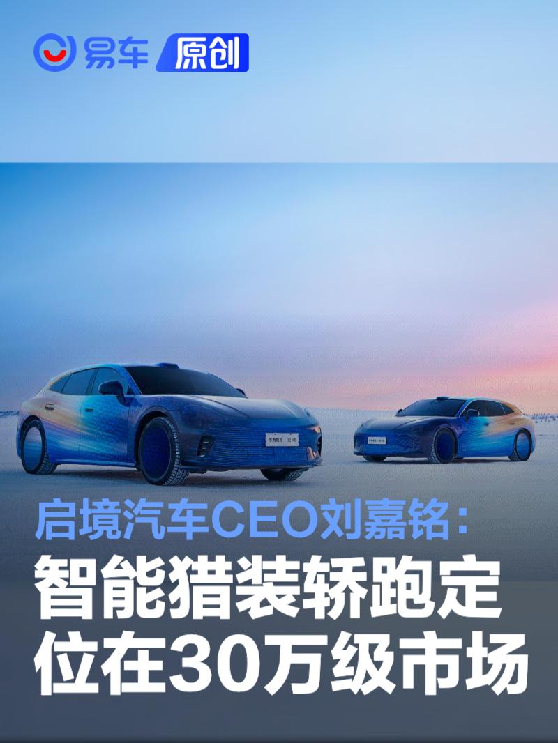 启境汽车CEO刘嘉铭：智能猎装轿跑定位在30万级市场