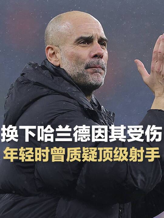 瓜帅：哈兰德有轻伤所以换下，我年轻时曾质疑顶级射手！错