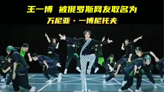 王一博因跳了一支俄罗斯音乐的舞蹈，被俄罗斯网友取名