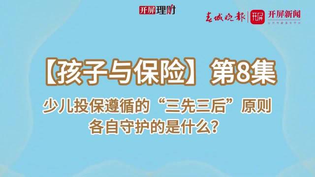 开屏理财｜孩子与保险（第8集）：少儿投保遵循“三先三后”原则？