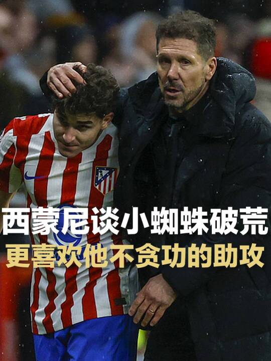 西蒙尼谈小蜘蛛破荒：更喜欢他那次助攻，不贪功谦虚有担当