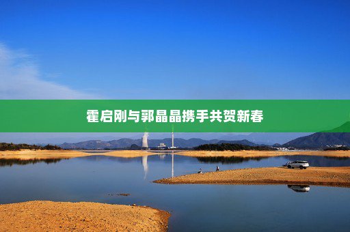 霍启刚与郭晶晶携手共贺新春