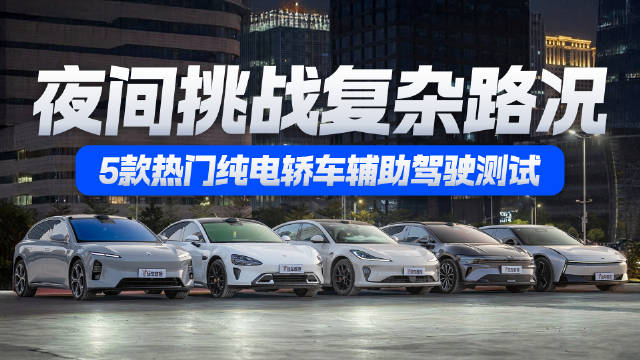 夜间挑战复杂路况！5款热门纯电轿车 辅助驾驶测试大比拼！