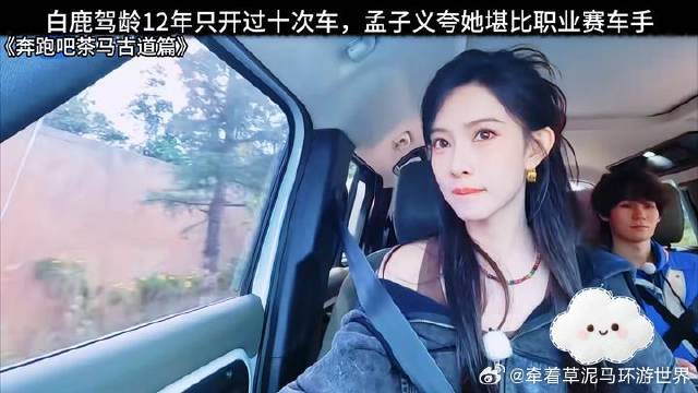 白鹿驾龄12年只开过十次车，孟子义夸她堪比职业赛车手