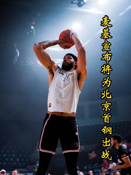 北京首钢敲定麦基加盟，争冠队被迫对标上海内线，NBL将成超市！