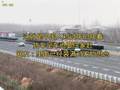 这就是中国人对过年的执着，货车空车也要往家赶，全是对家的思念！