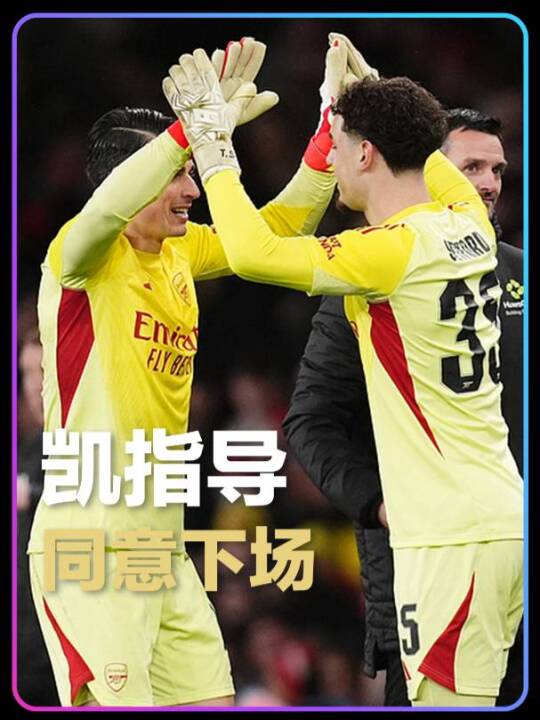 凯帕主动让位第三门将，阿尔特塔团队建设获赞