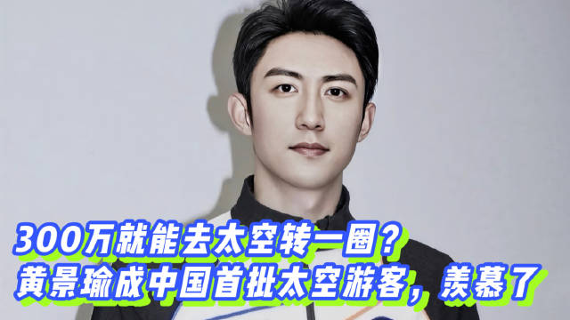 300万就能去太空转一圈？黄景瑜成中国首批太空游客，羡慕了