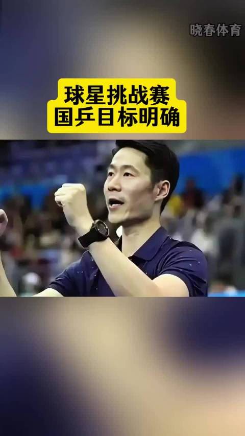 球星挑战赛国乒目标明确王励勤体育乒乓球王楚钦国乒