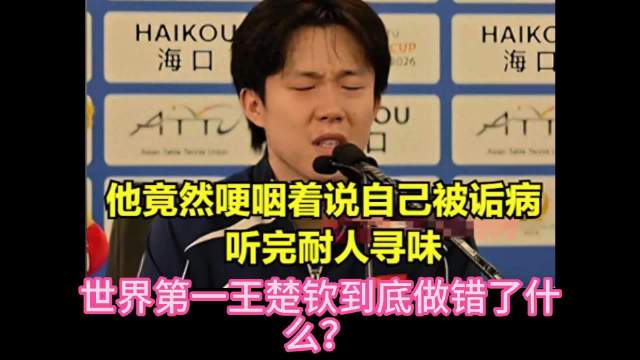 世界第一王楚钦到底做错了什么？竟哽咽说自己被诟病听完耐人寻味！