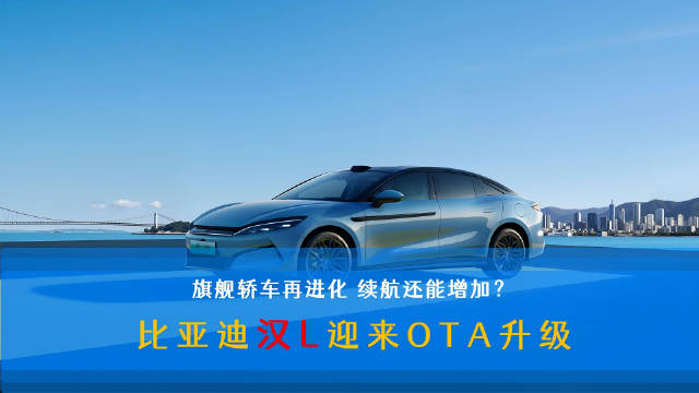 视频：比亚迪汉L迎OTA升级，辅助驾驶续航全面优化