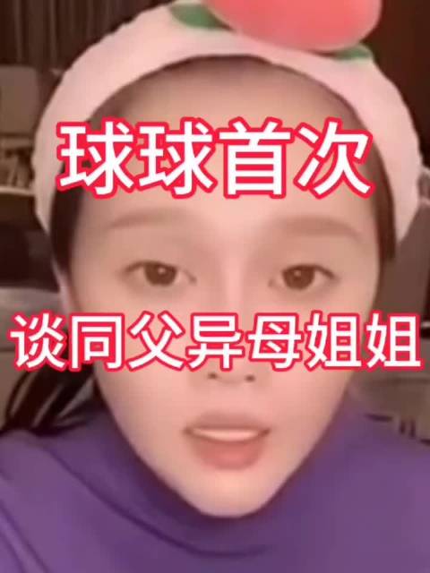 球球直播谈同父异母姐姐，称家人照顾一视同仁
