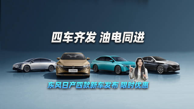 四车齐发，油电同进——东风日产四款新车发布，限时优惠！
