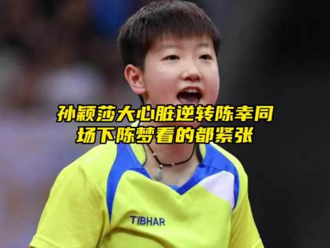“孙颖莎大心脏扭转陈幸同，看惯大场面的陈梦都紧张”孙颖莎