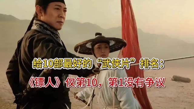 给10部最好的“武侠片”排名：《镖人》仅第10，第1没有争议