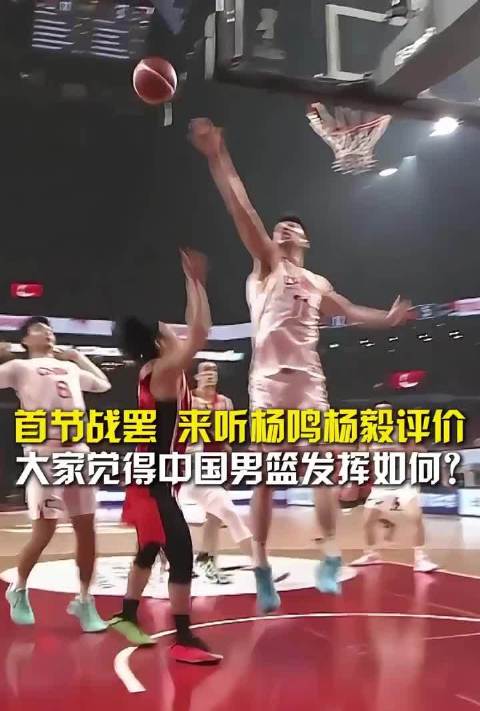 首节战罢，来听杨鸣杨毅评价，大家觉得中国男篮发挥如何？