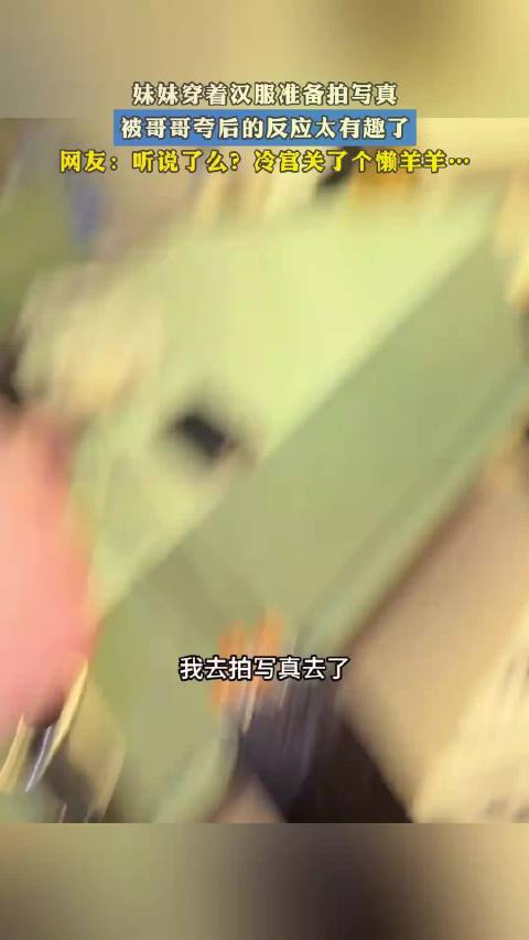 妹妹穿着汉服准备拍写真，被哥哥夸后的反应太有趣了